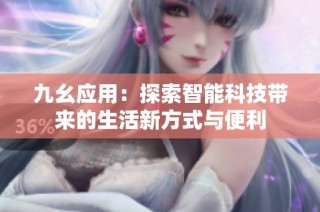 九幺应用：探索智能科技带来的生活新方式与便利