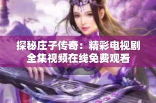 探秘庄子传奇：精彩电视剧全集视频在线免费观看