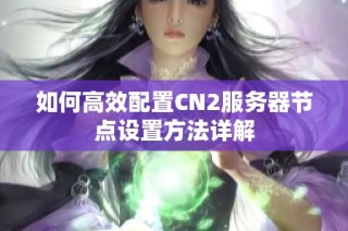 如何高效配置CN2服务器节点设置方法详解