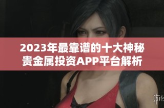 2023年最靠谱的十大神秘贵金属投资APP平台解析
