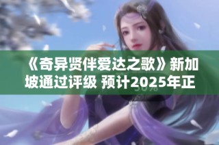 《奇异贤伴爱达之歌》新加坡通过评级 预计2025年正式上市