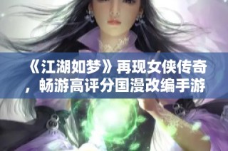 《江湖如梦》再现女侠传奇，畅游高评分国漫改编手游的魅力世界