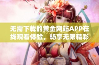 无需下载的黄金网站APP在线观看体验，畅享无限精彩内容