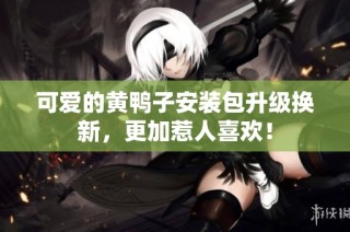 可爱的黄鸭子安装包升级换新，更加惹人喜欢！