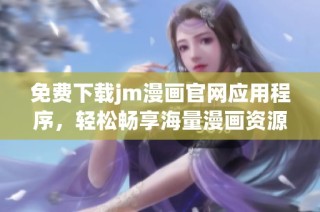 免费下载jm漫画官网应用程序，轻松畅享海量漫画资源