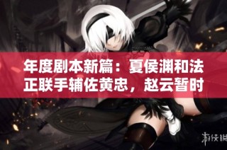 年度剧本新篇：夏侯渊和法正联手辅佐黄忠，赵云暂时缺席