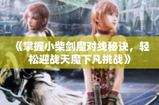 《掌握小柴剑魔对线秘诀，轻松迎战天魔下凡挑战》