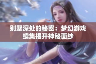 别墅深处的秘密：梦幻游戏续集揭开神秘面纱
