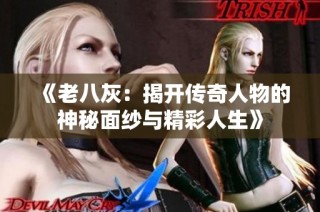 《老八灰：揭开传奇人物的神秘面纱与精彩人生》