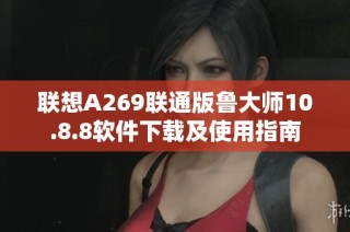 联想A269联通版鲁大师10.8.8软件下载及使用指南