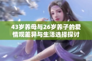 43岁养母与26岁养子的爱情观差异与生活选择探讨