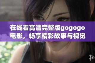 在线看高清完整版gogogo电影，畅享精彩故事与视觉盛宴