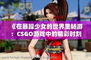 《在暴躁少女的世界里畅游：CSGO游戏中的精彩时刻》