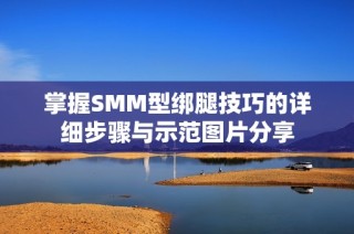 掌握SMM型绑腿技巧的详细步骤与示范图片分享