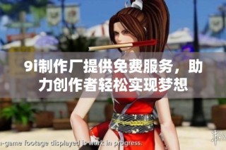 9i制作厂提供免费服务，助力创作者轻松实现梦想