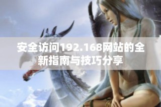 安全访问192.168网站的全新指南与技巧分享