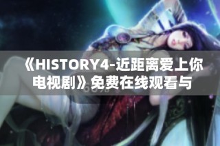 《HISTORY4-近距离爱上你 电视剧》免费在线观看与精彩剧情分析