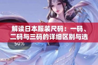 解读日本服装尺码：一码、二码与三码的详细区别与选择