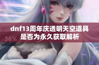 dnf13周年庆透明天空道具是否为永久获取解析