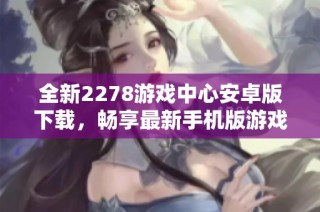 全新2278游戏中心安卓版下载，畅享最新手机版游戏体验