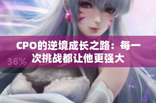 CPO的逆境成长之路：每一次挑战都让他更强大