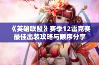 《英雄联盟》赛季12雷克赛最佳出装攻略与顺序分享