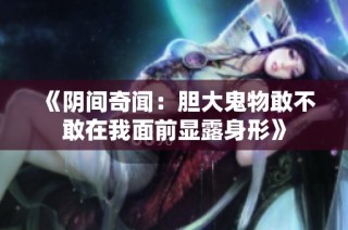 《阴间奇闻：胆大鬼物敢不敢在我面前显露身形》