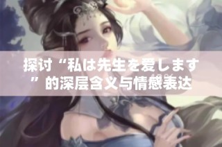 探讨“私は先生を爱します”的深层含义与情感表达
