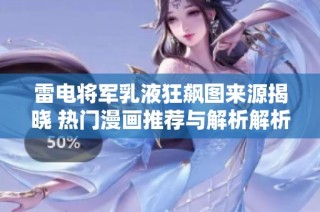 雷电将军乳液狂飙图来源揭晓 热门漫画推荐与解析解析