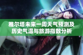 雅尔塔未来一周天气预测及历史气温与旅游指数分析