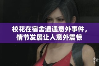 校花在宿舍遭遇意外事件，情节发展让人意外震惊