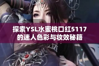 探索YSL水蜜桃口红5117的迷人色彩与妆效秘籍