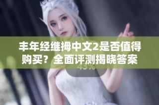 丰年经继拇中文2是否值得购买？全面评测揭晓答案
