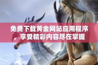 免费下载黄金网站应用程序，享受精彩内容尽在掌握