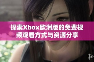 探索Xbox欧洲版的免费视频观看方式与资源分享