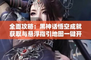 全面攻略：黑神话悟空成就获取与悬浮指引地图一键开启方法