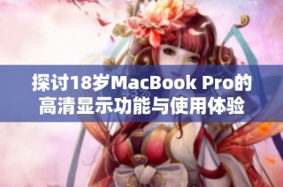 探讨18岁MacBook Pro的高清显示功能与使用体验