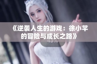 《逆袭人生的游戏：徐小芊的冒险与成长之路》