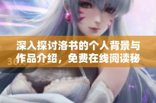 深入探讨洛书的个人背景与作品介绍，免费在线阅读秘籍
