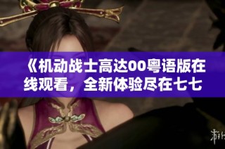 《机动战士高达00粤语版在线观看，全新体验尽在七七影音》