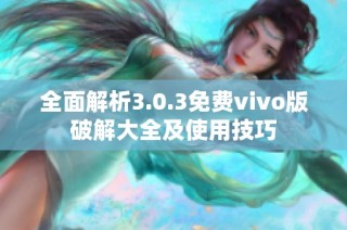 全面解析3.0.3免费vivo版破解大全及使用技巧