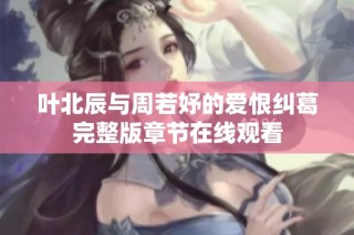 叶北辰与周若妤的爱恨纠葛完整版章节在线观看
