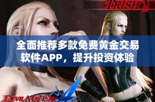 全面推荐多款免费黄金交易软件APP，提升投资体验