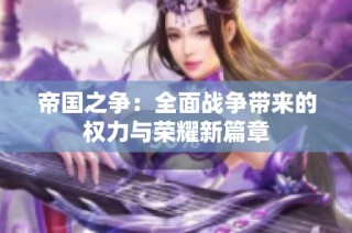 帝国之争：全面战争带来的权力与荣耀新篇章
