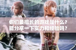 你们最擅长的游戏是什么？能分享一下实力和经验吗？