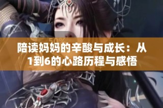 陪读妈妈的辛酸与成长：从1到6的心路历程与感悟