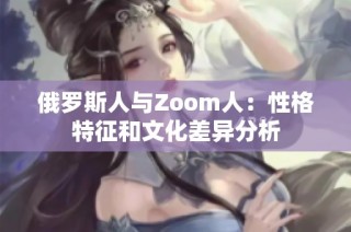 俄罗斯人与Zoom人：性格特征和文化差异分析