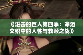《进击的巨人第四季：命运交织中的人性与救赎之战》