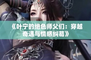 《叶宁的绝色师父们：穿越奇遇与情感纠葛》