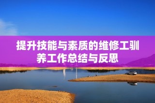 提升技能与素质的维修工驯养工作总结与反思